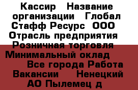 Кассир › Название организации ­ Глобал Стафф Ресурс, ООО › Отрасль предприятия ­ Розничная торговля › Минимальный оклад ­ 30 000 - Все города Работа » Вакансии   . Ненецкий АО,Пылемец д.